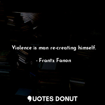  Violence is man re-creating himself.... - Frantz Fanon - Quotes Donut