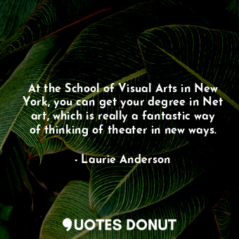  At the School of Visual Arts in New York, you can get your degree in Net art, wh... - Laurie Anderson - Quotes Donut