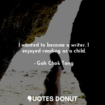  I wanted to become a writer. I enjoyed reading as a child.... - Goh Chok Tong - Quotes Donut