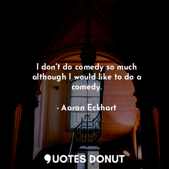  I don&#39;t do comedy so much although I would like to do a comedy.... - Aaron Eckhart - Quotes Donut