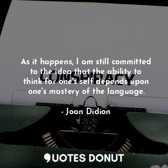  As it happens, I am still committed to the idea that the ability to think for on... - Joan Didion - Quotes Donut