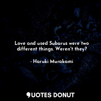  Love and used Subarus were two different things. Weren't they?... - Haruki Murakami - Quotes Donut