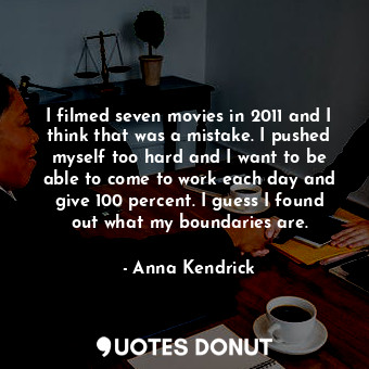  I filmed seven movies in 2011 and I think that was a mistake. I pushed myself to... - Anna Kendrick - Quotes Donut