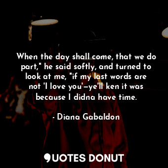  When the day shall come, that we do part," he said softly, and turned to look at... - Diana Gabaldon - Quotes Donut