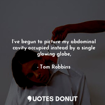  I’ve begun to picture my abdominal cavity occupied instead by a single glowing g... - Tom Robbins - Quotes Donut