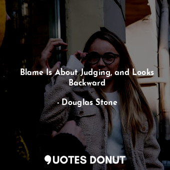  Blame Is About Judging, and Looks Backward... - Douglas Stone - Quotes Donut