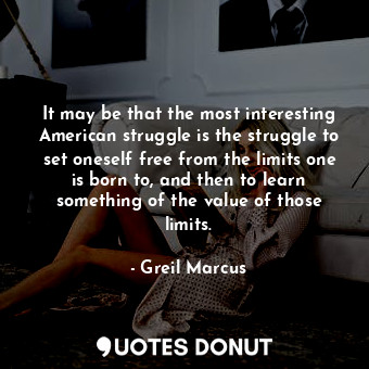  It may be that the most interesting American struggle is the struggle to set one... - Greil Marcus - Quotes Donut