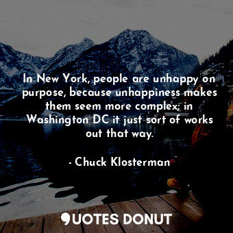  In New York, people are unhappy on purpose, because unhappiness makes them seem ... - Chuck Klosterman - Quotes Donut