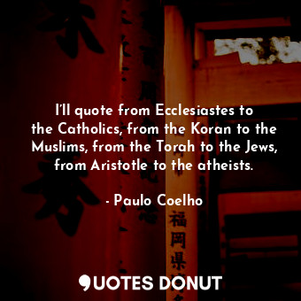  I’ll quote from Ecclesiastes to the Catholics, from the Koran to the Muslims, fr... - Paulo Coelho - Quotes Donut