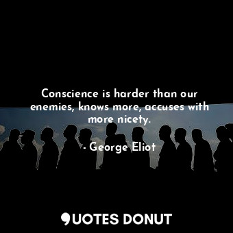  Conscience is harder than our enemies, knows more, accuses with more nicety.... - George Eliot - Quotes Donut