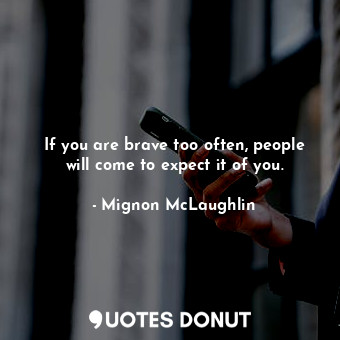  If you are brave too often, people will come to expect it of you.... - Mignon McLaughlin - Quotes Donut