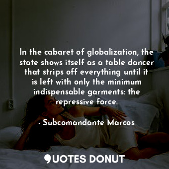  In the cabaret of globalization, the state shows itself as a table dancer that s... - Subcomandante Marcos - Quotes Donut