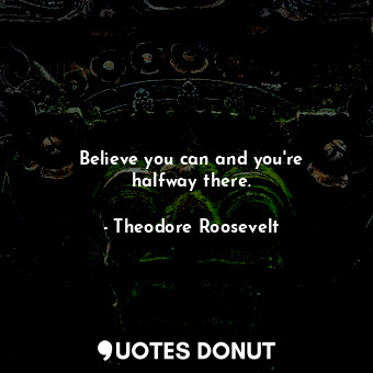  Believe you can and you&#39;re halfway there.... - Theodore Roosevelt - Quotes Donut