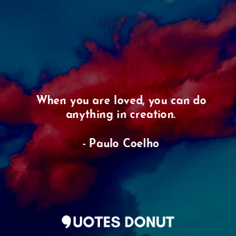  When you are loved, you can do anything in creation.... - Paulo Coelho - Quotes Donut