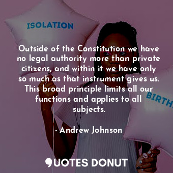  Outside of the Constitution we have no legal authority more than private citizen... - Andrew Johnson - Quotes Donut