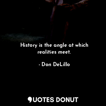  History is the angle at which realities meet.... - Don DeLillo - Quotes Donut