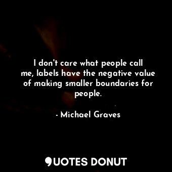  I don&#39;t care what people call me, labels have the negative value of making s... - Michael Graves - Quotes Donut
