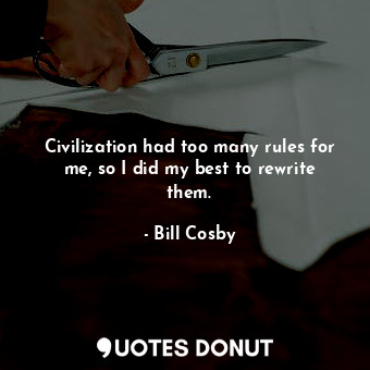  Civilization had too many rules for me, so I did my best to rewrite them.... - Bill Cosby - Quotes Donut
