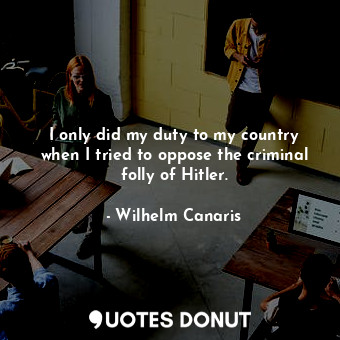  I only did my duty to my country when I tried to oppose the criminal folly of Hi... - Wilhelm Canaris - Quotes Donut