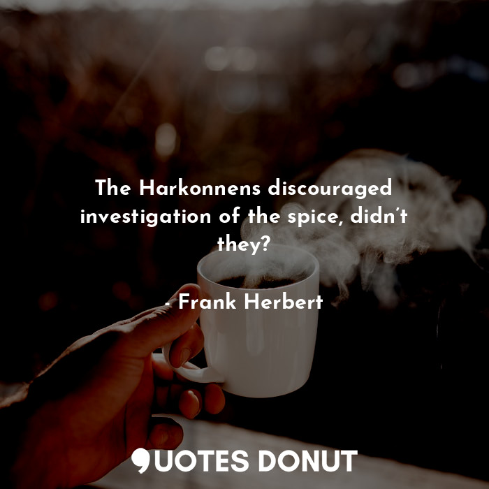  The Harkonnens discouraged investigation of the spice, didn’t they?... - Frank Herbert - Quotes Donut