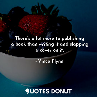  There&#39;s a lot more to publishing a book than writing it and slapping a cover... - Vince Flynn - Quotes Donut