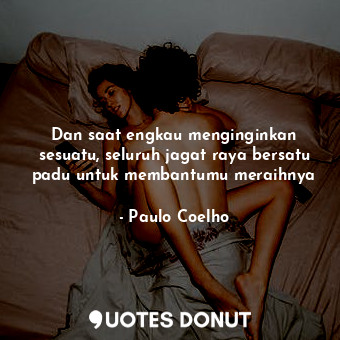  Dan saat engkau menginginkan sesuatu, seluruh jagat raya bersatu padu untuk memb... - Paulo Coelho - Quotes Donut