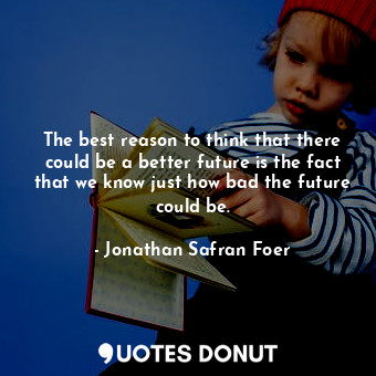  The best reason to think that there could be a better future is the fact that we... - Jonathan Safran Foer - Quotes Donut