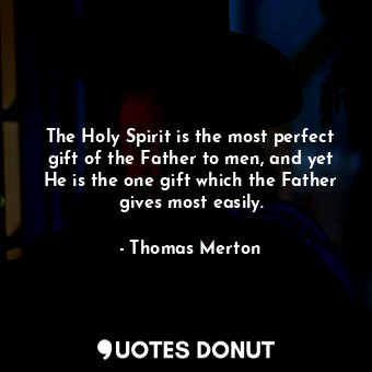  The Holy Spirit is the most perfect gift of the Father to men, and yet He is the... - Thomas Merton - Quotes Donut