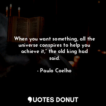  When you want something, all the universe conspires to help you achieve it,” the... - Paulo Coelho - Quotes Donut