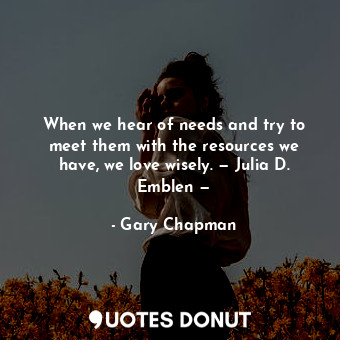  When we hear of needs and try to meet them with the resources we have, we love w... - Gary Chapman - Quotes Donut