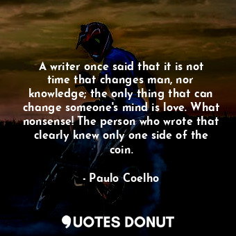  A writer once said that it is not time that changes man, nor knowledge; the only... - Paulo Coelho - Quotes Donut