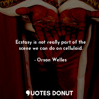  Ecstasy is not really part of the scene we can do on celluloid.... - Orson Welles - Quotes Donut