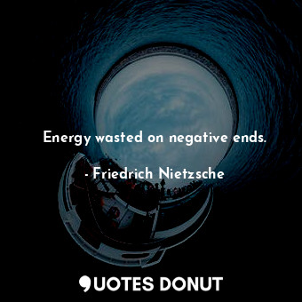  Energy wasted on negative ends.... - Friedrich Nietzsche - Quotes Donut