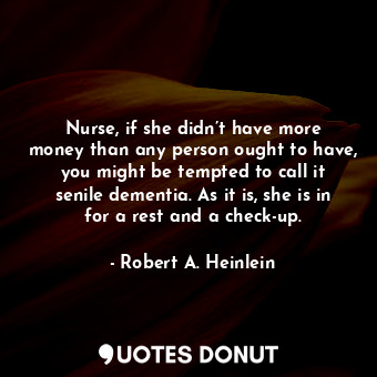  Nurse, if she didn’t have more money than any person ought to have, you might be... - Robert A. Heinlein - Quotes Donut
