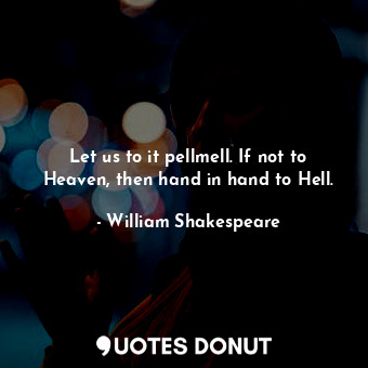  Let us to it pellmell. If not to Heaven, then hand in hand to Hell.... - William Shakespeare - Quotes Donut