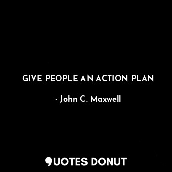 GIVE PEOPLE AN ACTION PLAN