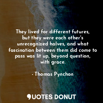  They lived for different futures, but they were each other's unrecognized halves... - Thomas Pynchon - Quotes Donut
