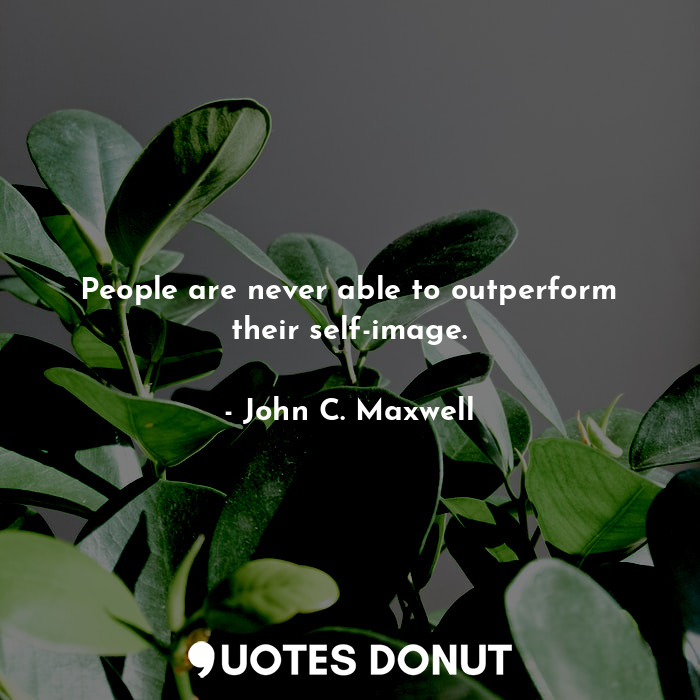 People are never able to outperform their self-image.