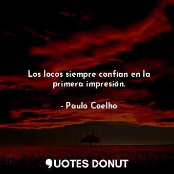  Los locos siempre confían en la primera impresión.... - Paulo Coelho - Quotes Donut