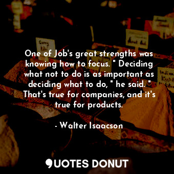  One of Job's great strengths was knowing how to focus. " Deciding what not to do... - Walter Isaacson - Quotes Donut