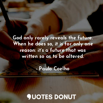 God only rarely reveals the future. When he does so, it is for only one reason: it’s a future that was written so as to be altered.