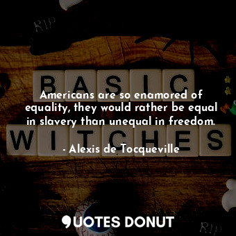  Americans are so enamored of equality, they would rather be equal in slavery tha... - Alexis de Tocqueville - Quotes Donut