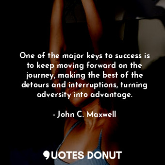  One of the major keys to success is to keep moving forward on the journey, makin... - John C. Maxwell - Quotes Donut
