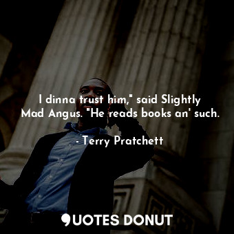  I dinna trust him," said Slightly Mad Angus. "He reads books an' such.... - Terry Pratchett - Quotes Donut