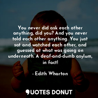  You never did ask each other anything, did you? And you never told each other an... - Edith Wharton - Quotes Donut