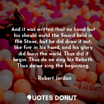  And it was written that no hand but his should wield the Sword held in the Stone... - Robert Jordan - Quotes Donut
