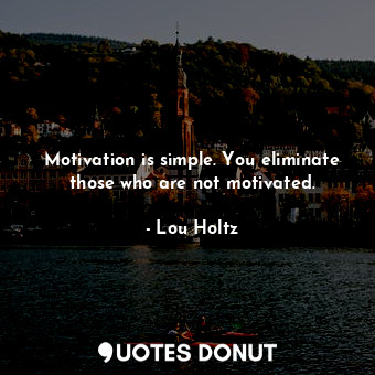  Motivation is simple. You eliminate those who are not motivated.... - Lou Holtz - Quotes Donut
