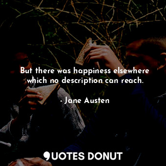  But there was happiness elsewhere which no description can reach.... - Jane Austen - Quotes Donut