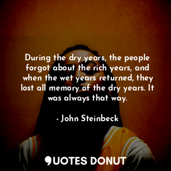  During the dry years, the people forgot about the rich years, and when the wet y... - John Steinbeck - Quotes Donut