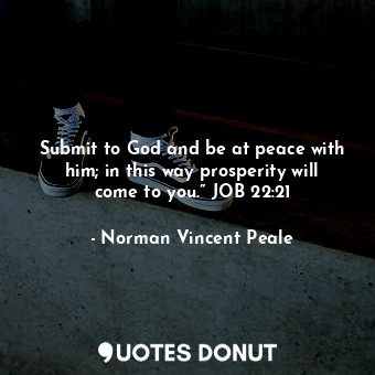  Submit to God and be at peace with him; in this way prosperity will come to you.... - Norman Vincent Peale - Quotes Donut